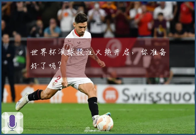 世界杯滚球投注火热开启，你准备好了吗？