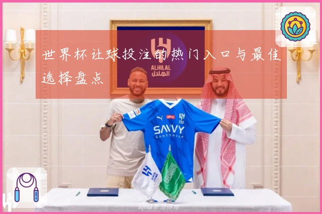 世界杯让球投注的热门入口与最佳选择盘点
