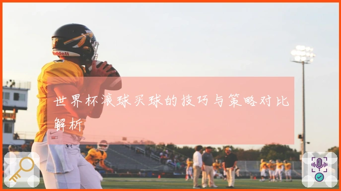 世界杯滚球买球的技巧与策略对比解析