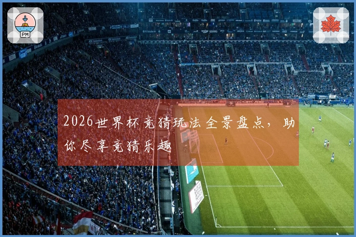 2026世界杯竞猜玩法全景盘点，助你尽享竞猜乐趣