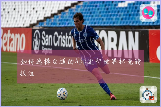 如何选择合适的App进行世界杯竞猜投注