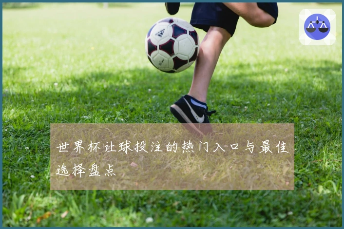 世界杯让球投注的热门入口与最佳选择盘点