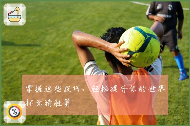 掌握这些技巧，轻松提升你的世界杯竞猜胜算
